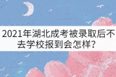 2021年湖北成考被錄取后不去學(xué)校報(bào)到會(huì)怎樣？