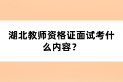 湖北教師資格證面試考什么內(nèi)容？