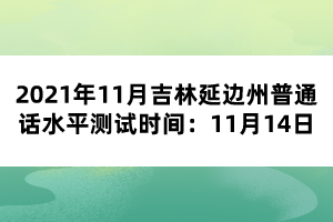 2021年11月吉林延邊州普通話水平測試時(shí)間：11月14日