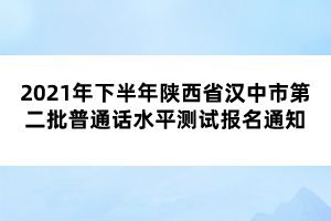 2021年下半年陜西省漢中市第二批普通話(huà)水平測(cè)試報(bào)名通知