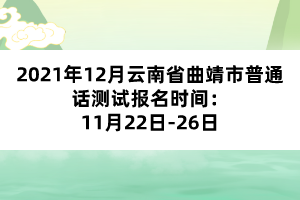 2021年12月云南省曲靖市普通話測試報名時間：11月22日-26日