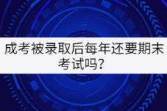 成人高考被錄取后每年還要參加期末考試嗎？