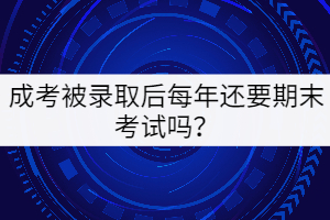成考被錄取后每年還要期末考試嗎？