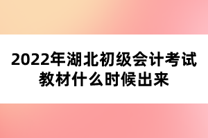 2022年湖北初級(jí)會(huì)計(jì)考試教材什么時(shí)候出來(lái)