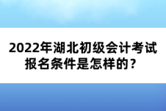 2022年湖北初級(jí)會(huì)計(jì)考試報(bào)名條件是怎樣的？