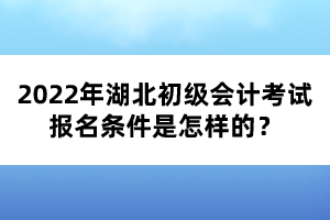 2022年湖北初級會計考試報名條件是怎樣的？