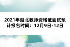 2021年湖北教師資格證面試預(yù)計(jì)報(bào)名時(shí)間：12月9日-12日