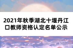 2021年秋季湖北十堰丹江口教師資格認(rèn)定名單公示