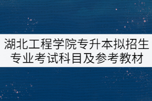 2022年湖北工程學院專升本擬招生專業(yè)考試科目及參考教材