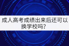 成人高考成績出來后還可以換學(xué)校嗎？
