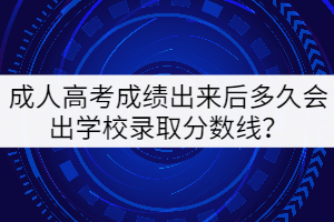 成人高考成績(jī)出來后多久會(huì)出學(xué)校錄取分?jǐn)?shù)線？