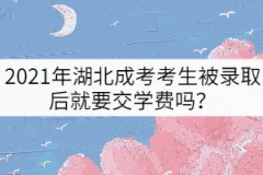 2021年湖北成考考生被錄取后就要交學(xué)費(fèi)嗎？