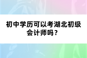 初中學(xué)歷可以考湖北初級(jí)會(huì)計(jì)師嗎？