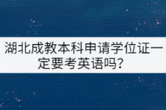 湖北成教本科申請學(xué)位證一定要考英語嗎？