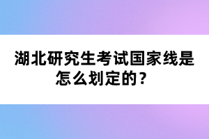 湖北研究生考試國家線是怎么劃定的？