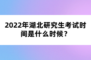 2022年湖北研究生考試時間是什么時候？