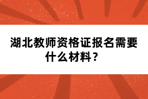 湖北教師資格證報名需要什么材料？