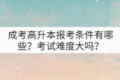 成考高升本報(bào)考條件有哪些？考試難度大嗎？