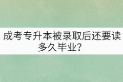 成考專升本被錄取后還要讀多久畢業(yè)？