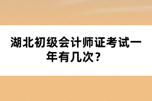 湖北初級會計師證考試一年有幾次？