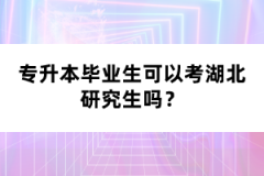 專升本畢業(yè)生可以考湖北研究生嗎？