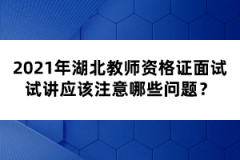 2021年湖北教師資格證面試試講應(yīng)該注意哪些問題？