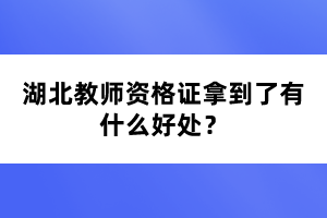 湖北教師資格證拿到了有什么好處？