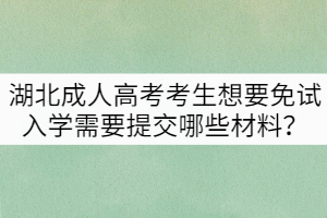湖北成人高考考生想要免試入學(xué)需要提交哪些材料？