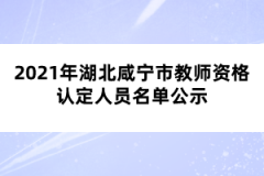 2021年湖北咸寧市教師資格認(rèn)定人員名單公示