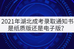 2021年湖北成考錄取通知書是紙質(zhì)版還是電子版？