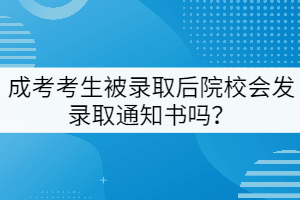 成考考生被錄取后院校會發(fā)錄取通知書嗎？