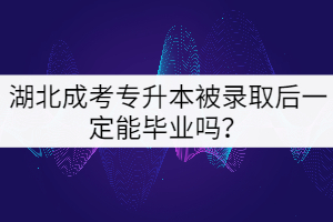 湖北成考專升本被錄取后一定能畢業(yè)嗎？