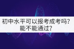初中水平可以報考成考嗎？能不能通過？