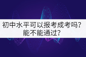 初中水平可以報(bào)考成考嗎？能不能通過？