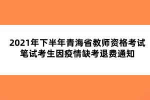 2021年下半年青海省教師資格考試筆試考生因疫情缺考退費(fèi)通知