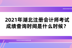 2021年湖北注冊(cè)會(huì)計(jì)師考試成績(jī)查詢時(shí)間是什么時(shí)候？