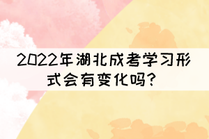 2022年湖北成考學(xué)習(xí)形式會(huì)有變化嗎？