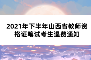 2021年下半年山西省教師資格證筆試考生退費(fèi)通知