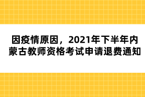 因疫情原因，2021年下半年內(nèi)蒙古教師資格考試申請退費(fèi)通知