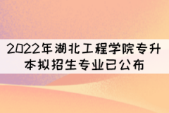 速看！2022年湖北工程學(xué)院專升本擬招生專業(yè)已公布