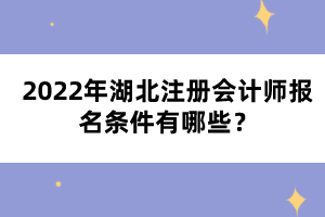 2022年湖北注冊(cè)會(huì)計(jì)師報(bào)名條件有哪些？