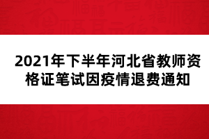 2021年下半年河北省教師資格證筆試因疫情退費(fèi)通知