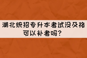 湖北統(tǒng)招專升本考試沒及格可以補(bǔ)考嗎？