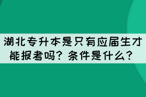 湖北專升本是只有應(yīng)屆生才能報(bào)考嗎？條件是什么？