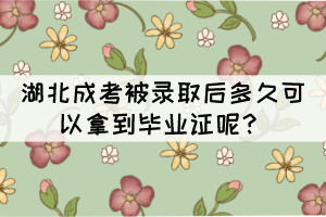 湖北成考被錄取后多久可以拿到畢業(yè)證呢？