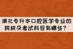 湖北專升本口腔醫(yī)學(xué)專業(yè)的院校及考試科目有哪些？