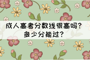 成人高考分?jǐn)?shù)線很高嗎？多少分能過？