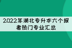 2022年湖北專升本六個報考熱門專業(yè)匯總
