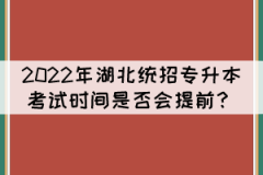 2022年湖北統(tǒng)招專升本考試時(shí)間是否會(huì)提前？