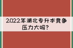 2021年湖北專升本錄取率下降，2022年競爭壓力大嗎？